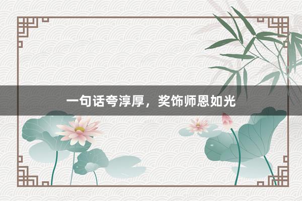 一句话夸淳厚,奖饰师恩如光